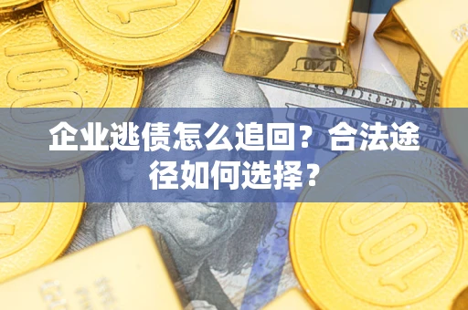 武汉企业逃债怎么追回？合法途径如何选择？