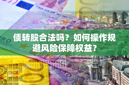 武汉债转股合法吗？如何操作规避风险保障权益？