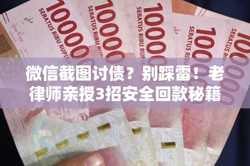 武汉微信截图讨债？别踩雷！老律师亲授3招安全回款秘籍