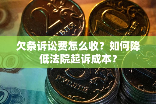 武汉欠条诉讼费怎么收？如何降低法院起诉成本？